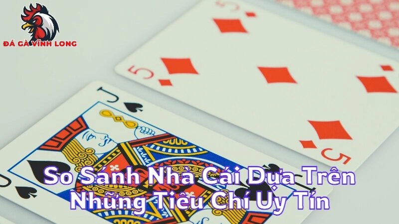 So Sánh Nhà Cái Dựa Trên Những Tiêu Chí Uy Tín